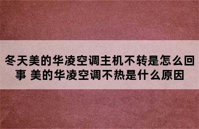 冬天美的华凌空调主机不转是怎么回事 美的华凌空调不热是什么原因